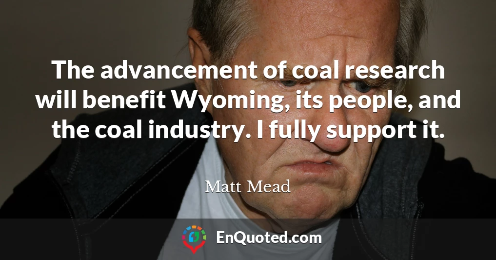 The advancement of coal research will benefit Wyoming, its people, and the coal industry. I fully support it.