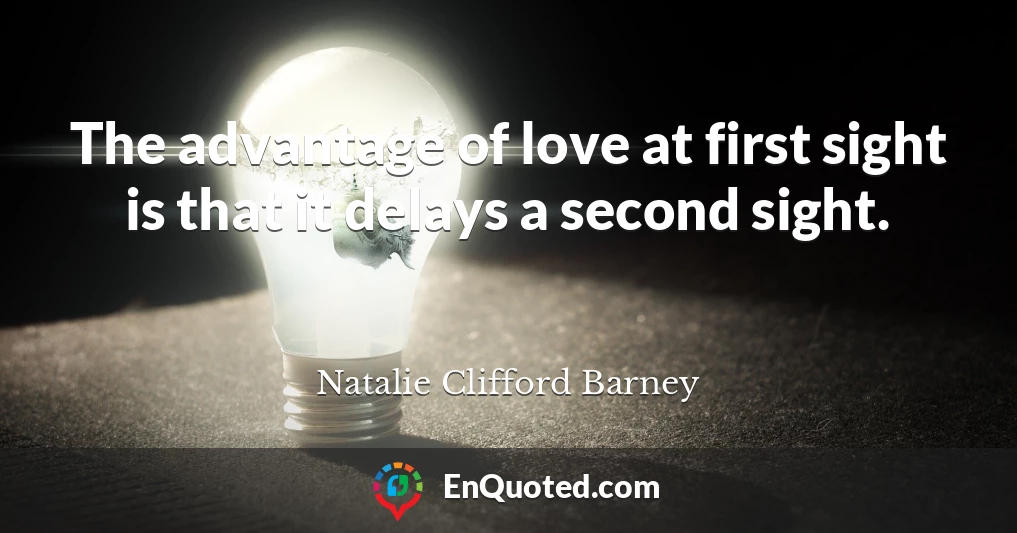 The advantage of love at first sight is that it delays a second sight.