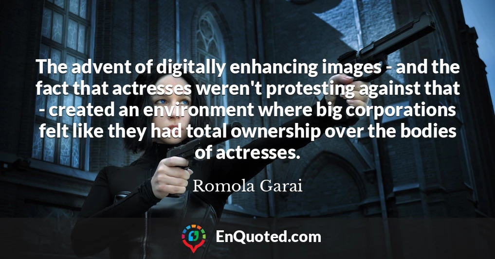 The advent of digitally enhancing images - and the fact that actresses weren't protesting against that - created an environment where big corporations felt like they had total ownership over the bodies of actresses.