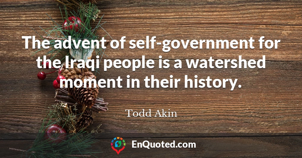 The advent of self-government for the Iraqi people is a watershed moment in their history.