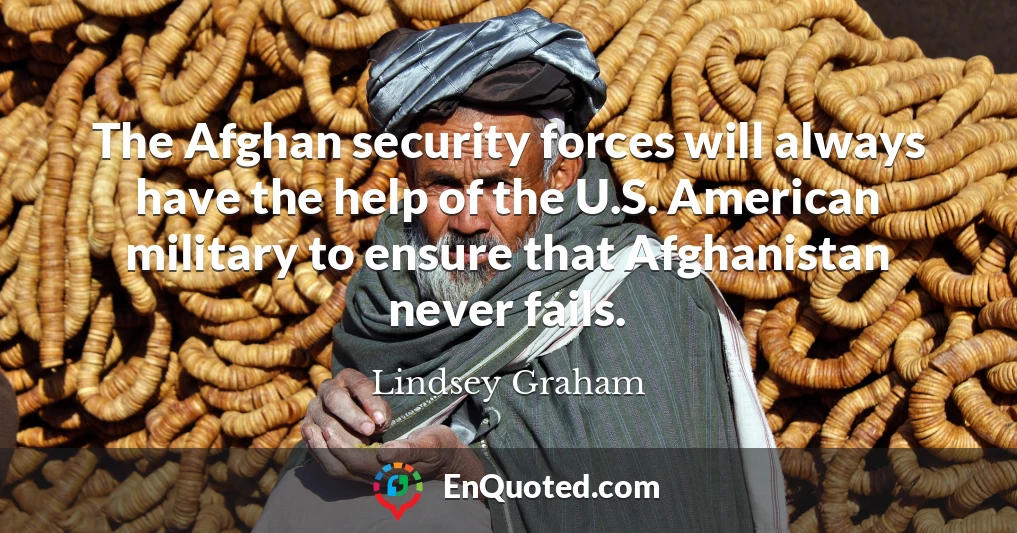 The Afghan security forces will always have the help of the U.S. American military to ensure that Afghanistan never fails.