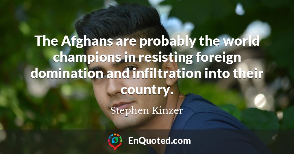 The Afghans are probably the world champions in resisting foreign domination and infiltration into their country.