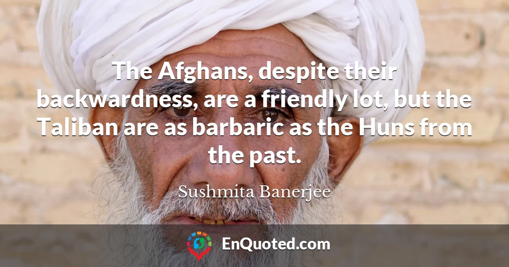 The Afghans, despite their backwardness, are a friendly lot, but the Taliban are as barbaric as the Huns from the past.
