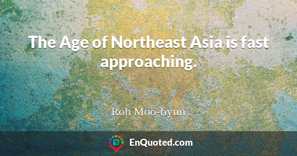 The Age of Northeast Asia is fast approaching.