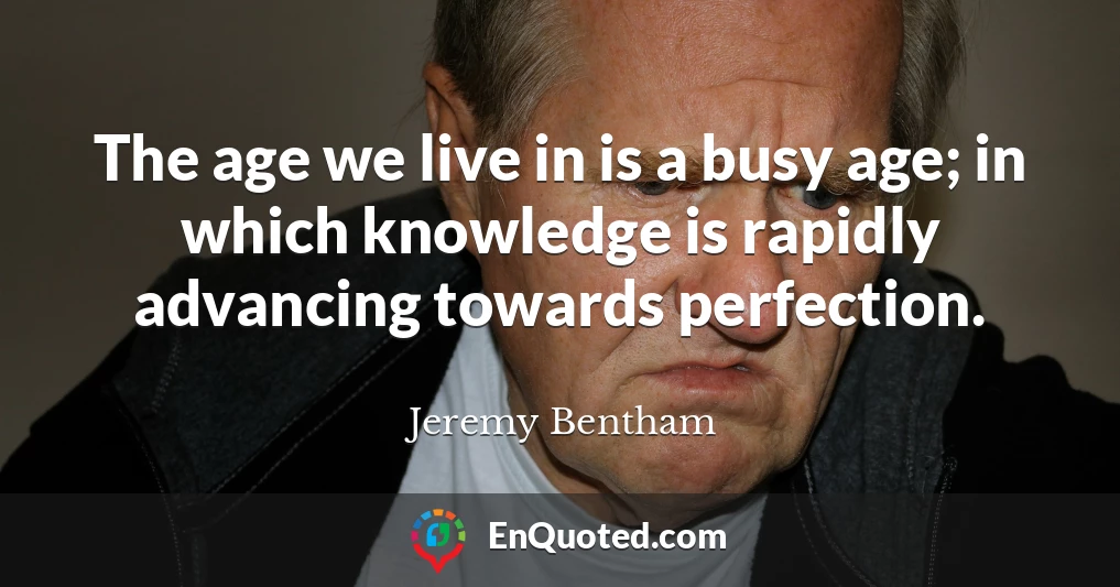 The age we live in is a busy age; in which knowledge is rapidly advancing towards perfection.