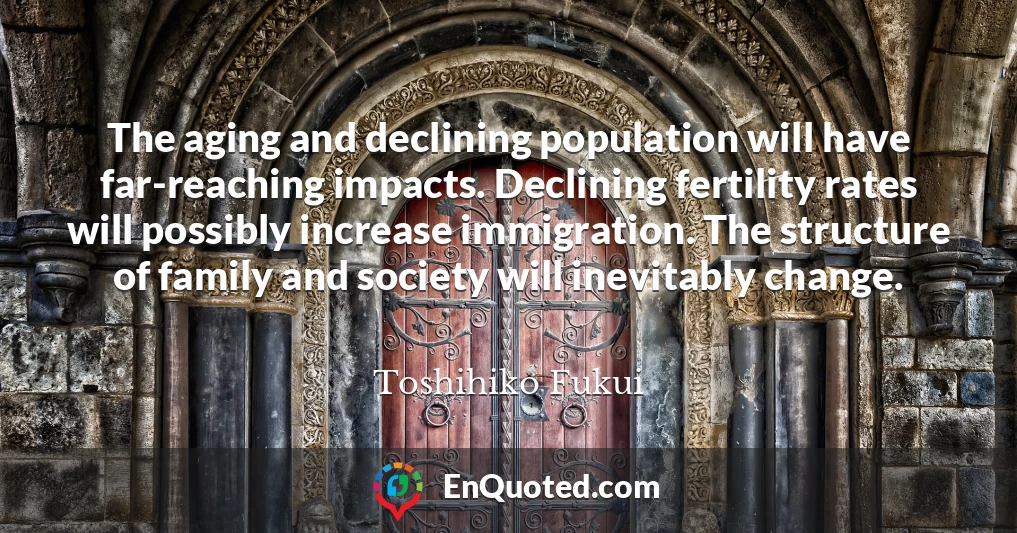 The aging and declining population will have far-reaching impacts. Declining fertility rates will possibly increase immigration. The structure of family and society will inevitably change.