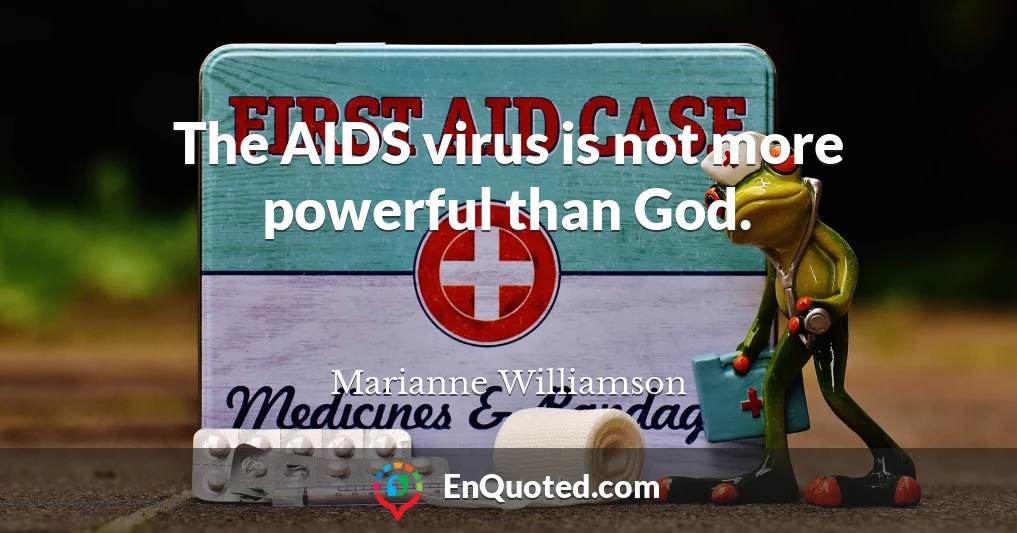 The AIDS virus is not more powerful than God.
