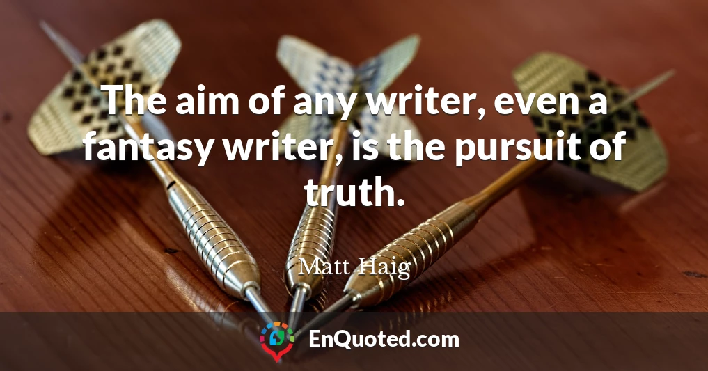 The aim of any writer, even a fantasy writer, is the pursuit of truth.