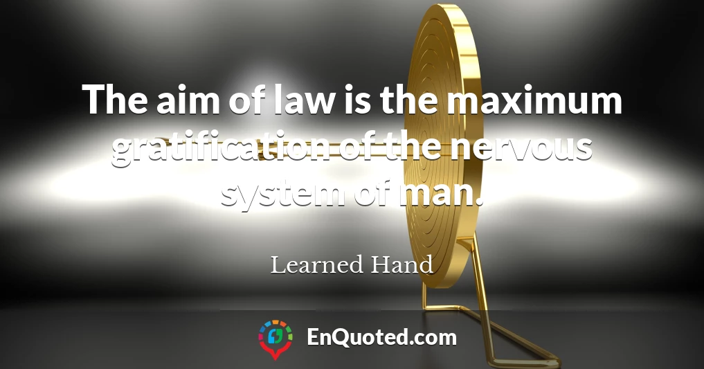 The aim of law is the maximum gratification of the nervous system of man.