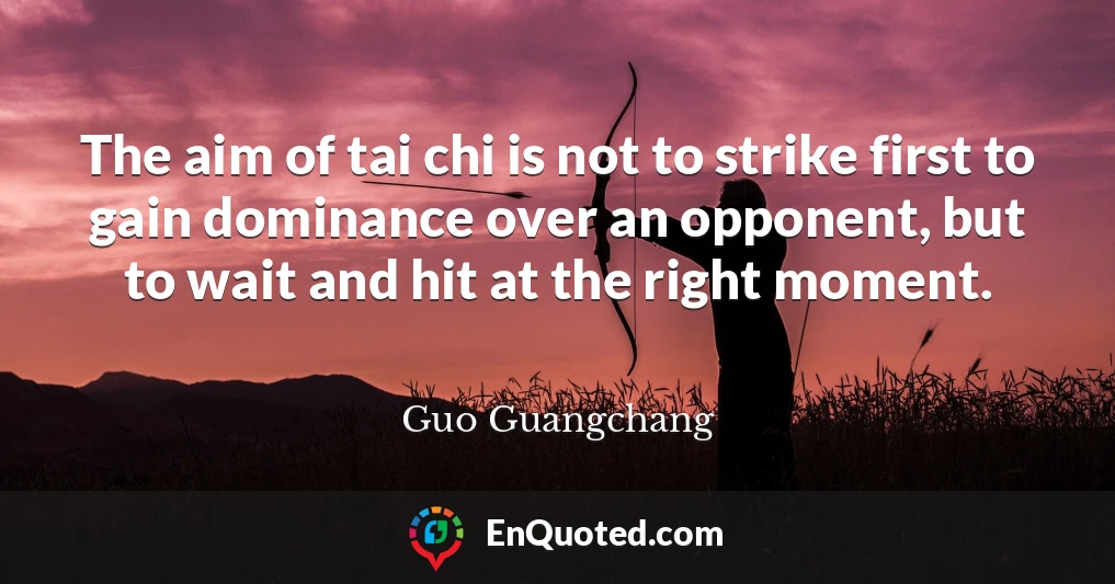 The aim of tai chi is not to strike first to gain dominance over an opponent, but to wait and hit at the right moment.