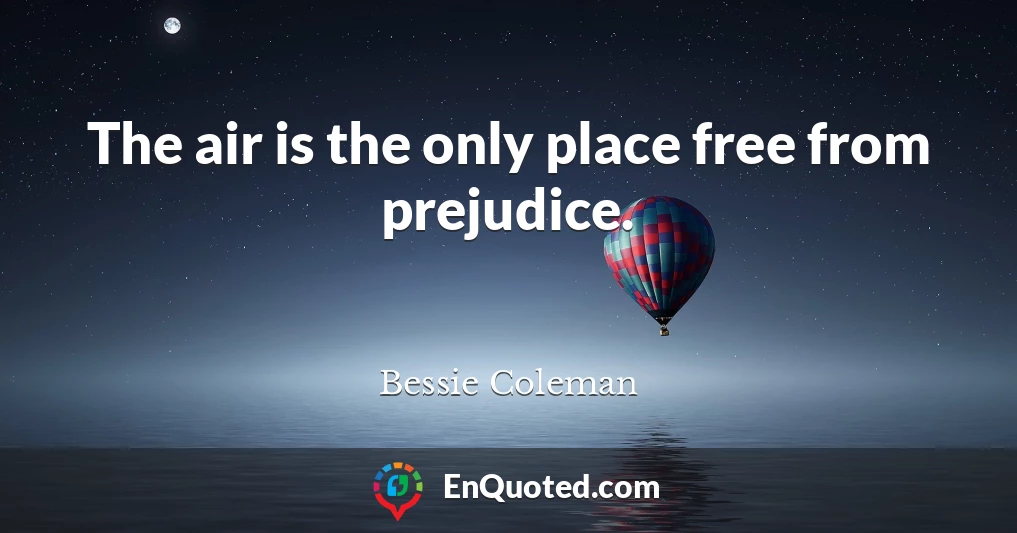 The air is the only place free from prejudice.