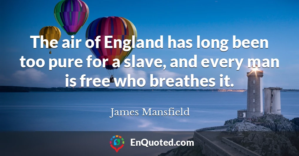The air of England has long been too pure for a slave, and every man is free who breathes it.
