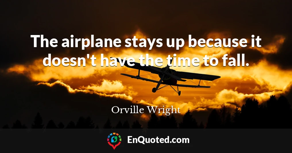 The airplane stays up because it doesn't have the time to fall.