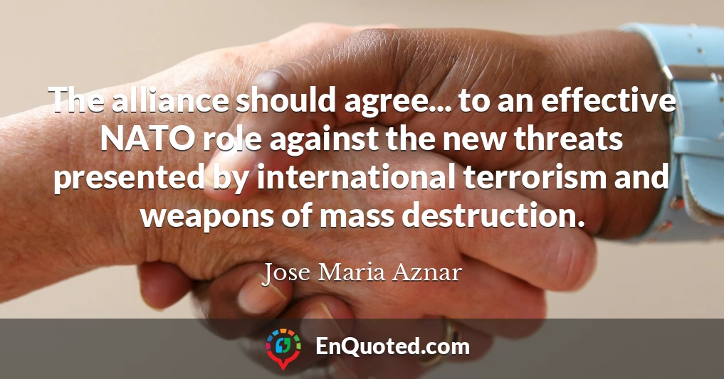 The alliance should agree... to an effective NATO role against the new threats presented by international terrorism and weapons of mass destruction.