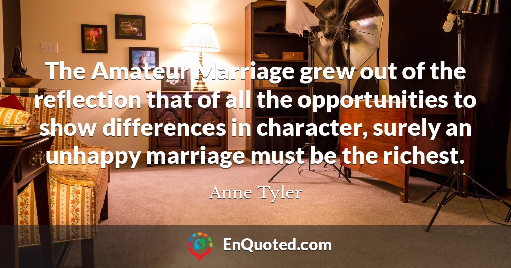 The Amateur Marriage grew out of the reflection that of all the opportunities to show differences in character, surely an unhappy marriage must be the richest.