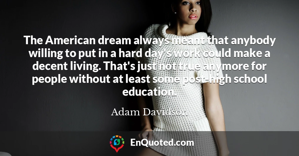The American dream always meant that anybody willing to put in a hard day's work could make a decent living. That's just not true anymore for people without at least some post-high school education.