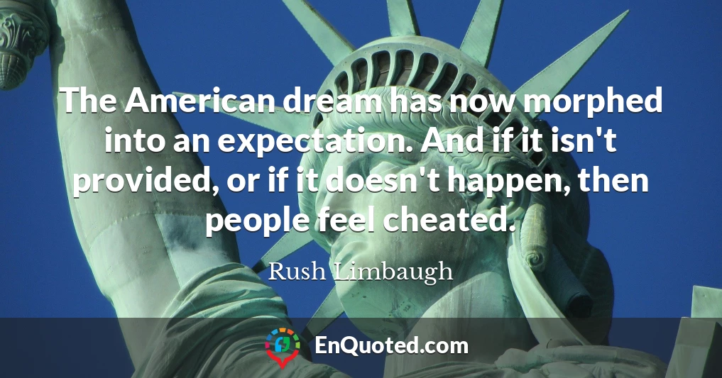 The American dream has now morphed into an expectation. And if it isn't provided, or if it doesn't happen, then people feel cheated.