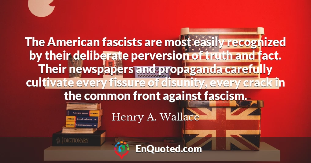 The American fascists are most easily recognized by their deliberate perversion of truth and fact. Their newspapers and propaganda carefully cultivate every fissure of disunity, every crack in the common front against fascism.