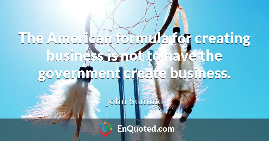 The American formula for creating business is not to have the government create business.