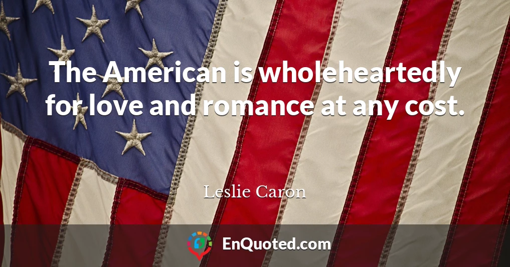 The American is wholeheartedly for love and romance at any cost.