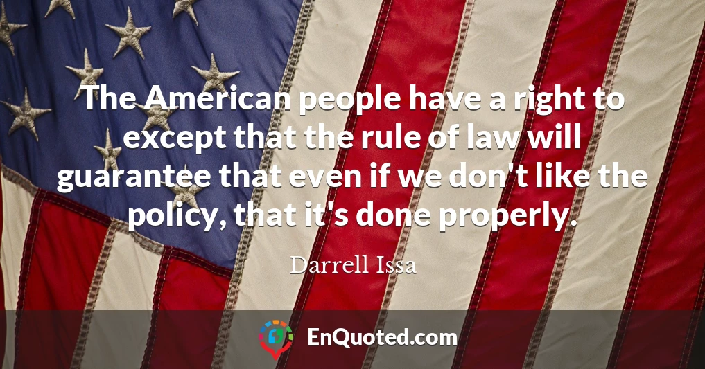 The American people have a right to except that the rule of law will guarantee that even if we don't like the policy, that it's done properly.