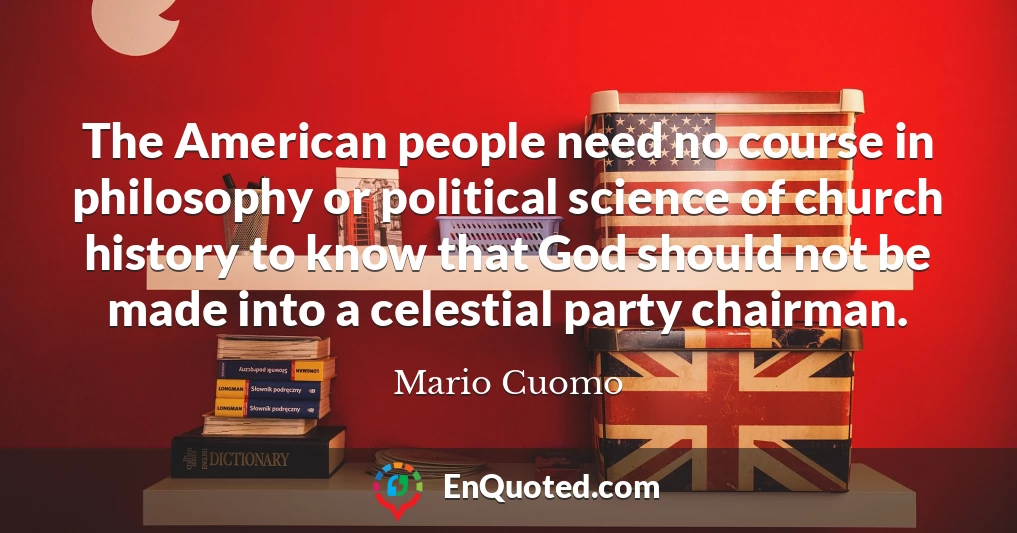 The American people need no course in philosophy or political science of church history to know that God should not be made into a celestial party chairman.