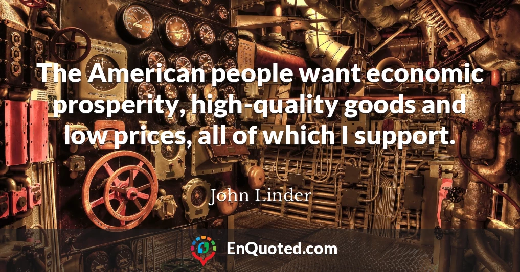 The American people want economic prosperity, high-quality goods and low prices, all of which I support.