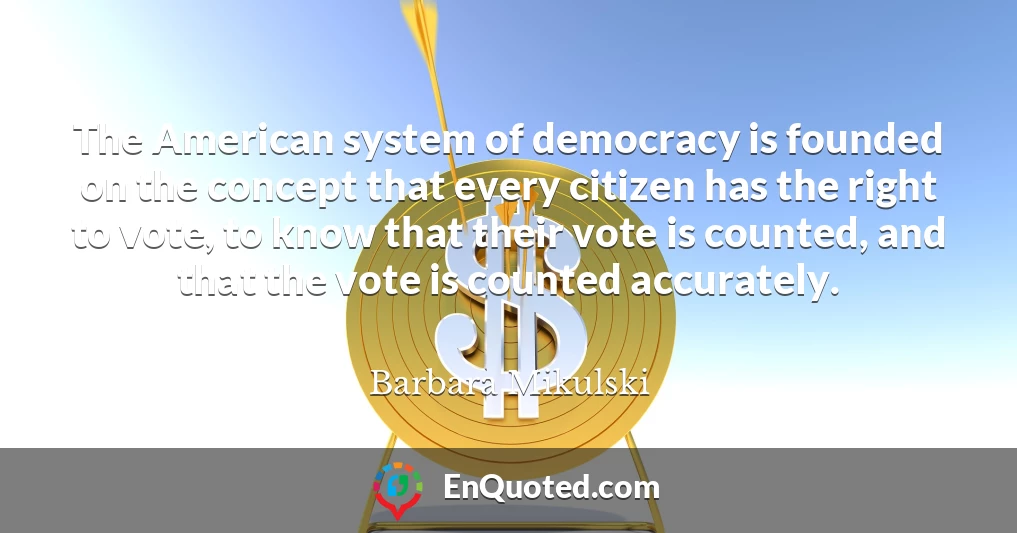 The American system of democracy is founded on the concept that every citizen has the right to vote, to know that their vote is counted, and that the vote is counted accurately.