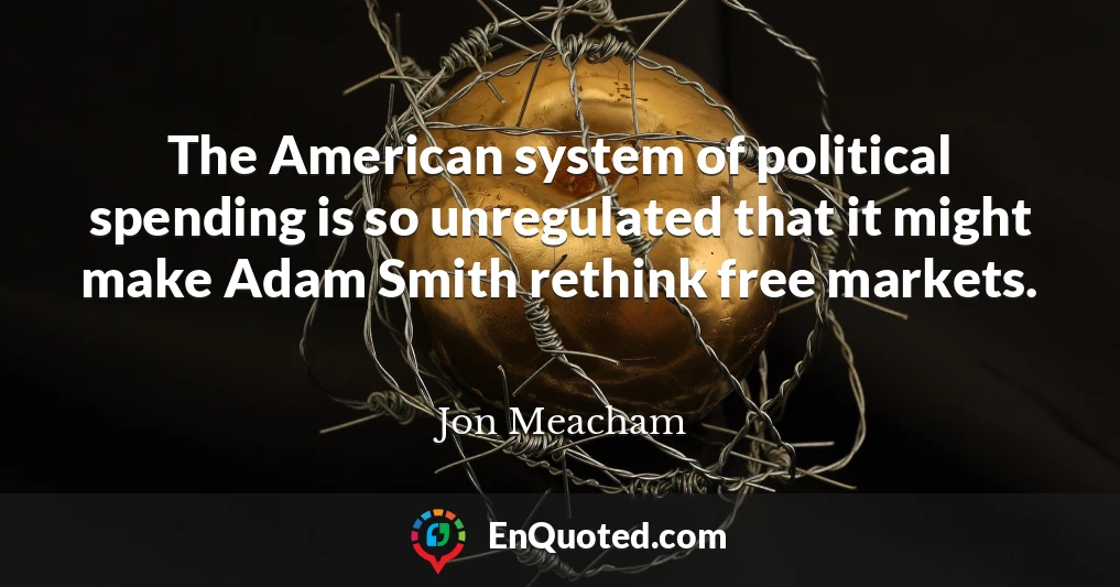 The American system of political spending is so unregulated that it might make Adam Smith rethink free markets.