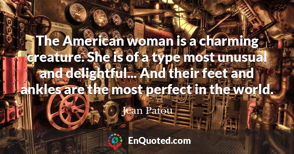 The American woman is a charming creature. She is of a type most unusual and delightful... And their feet and ankles are the most perfect in the world.
