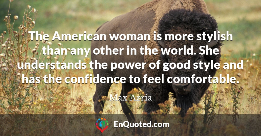 The American woman is more stylish than any other in the world. She understands the power of good style and has the confidence to feel comfortable.