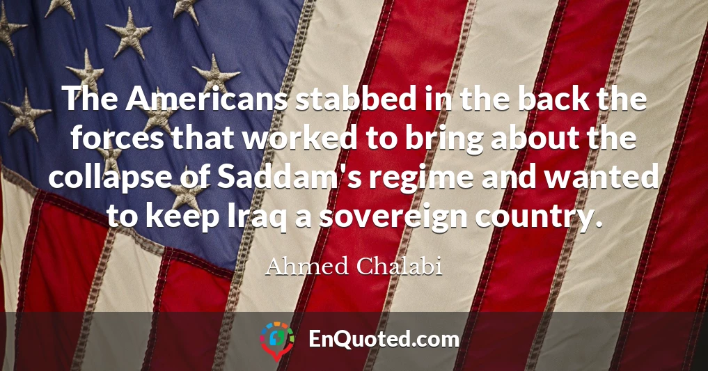 The Americans stabbed in the back the forces that worked to bring about the collapse of Saddam's regime and wanted to keep Iraq a sovereign country.
