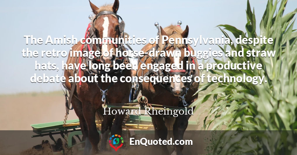 The Amish communities of Pennsylvania, despite the retro image of horse-drawn buggies and straw hats, have long been engaged in a productive debate about the consequences of technology.