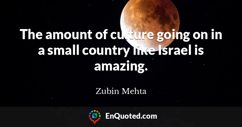 The amount of culture going on in a small country like Israel is amazing.