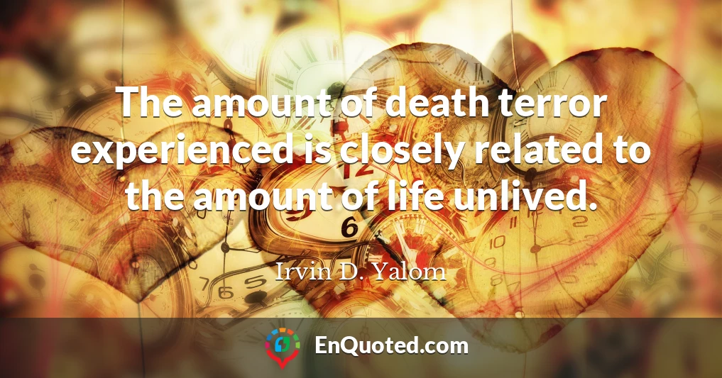 The amount of death terror experienced is closely related to the amount of life unlived.