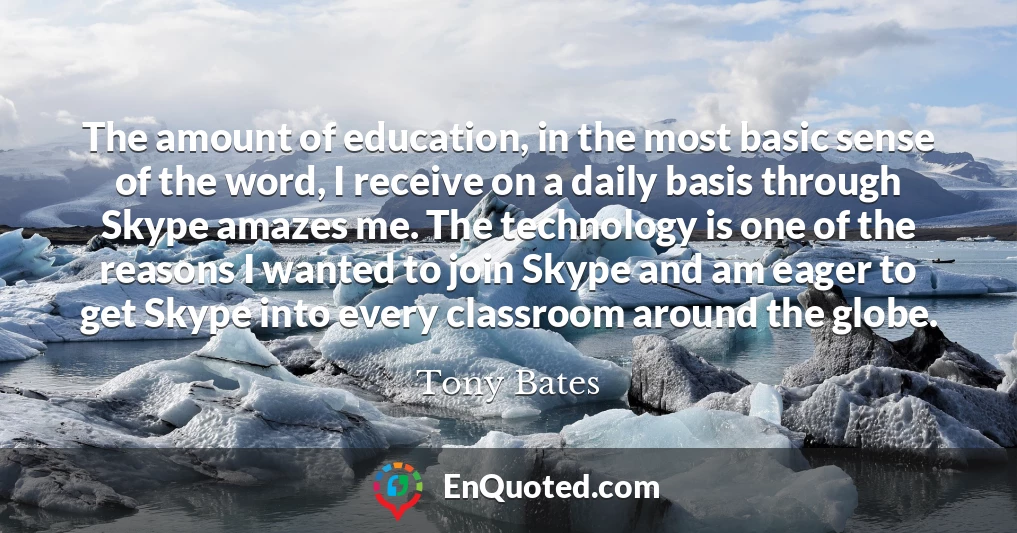 The amount of education, in the most basic sense of the word, I receive on a daily basis through Skype amazes me. The technology is one of the reasons I wanted to join Skype and am eager to get Skype into every classroom around the globe.