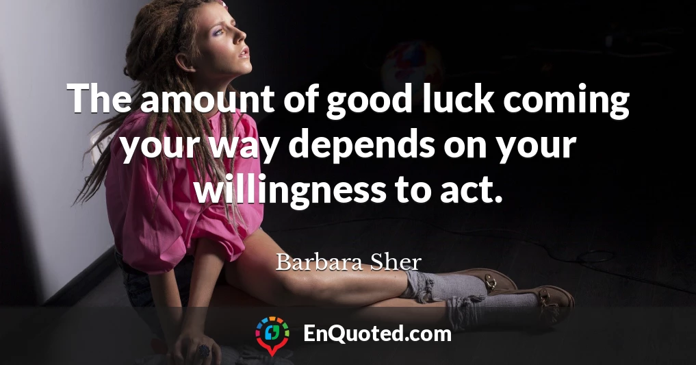 The amount of good luck coming your way depends on your willingness to act.