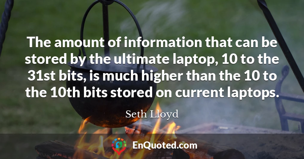 The amount of information that can be stored by the ultimate laptop, 10 to the 31st bits, is much higher than the 10 to the 10th bits stored on current laptops.