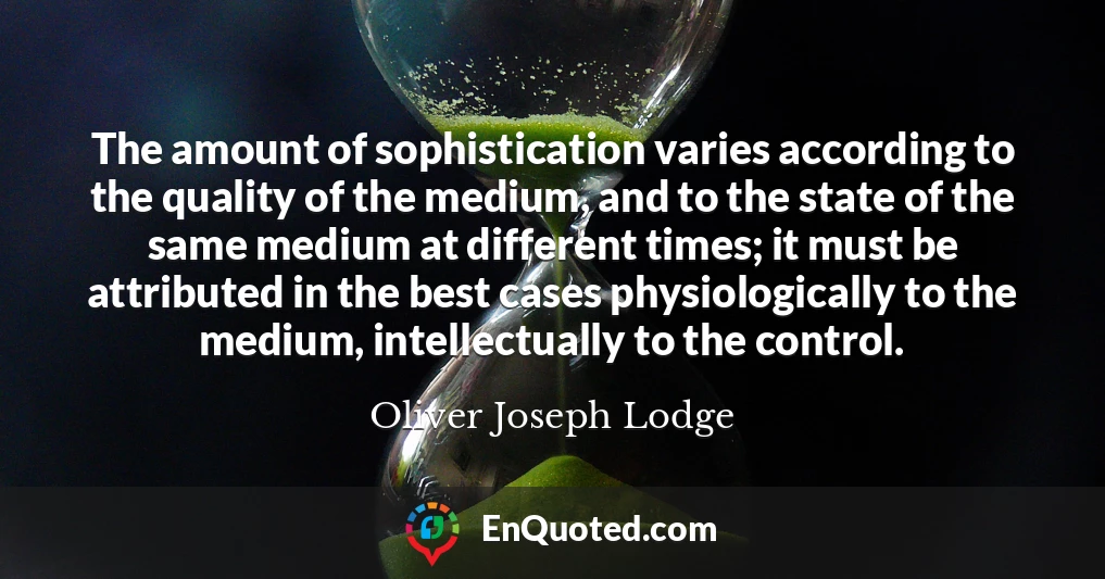 The amount of sophistication varies according to the quality of the medium, and to the state of the same medium at different times; it must be attributed in the best cases physiologically to the medium, intellectually to the control.