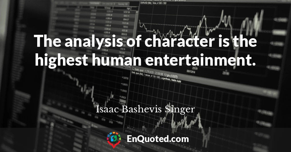 The analysis of character is the highest human entertainment.
