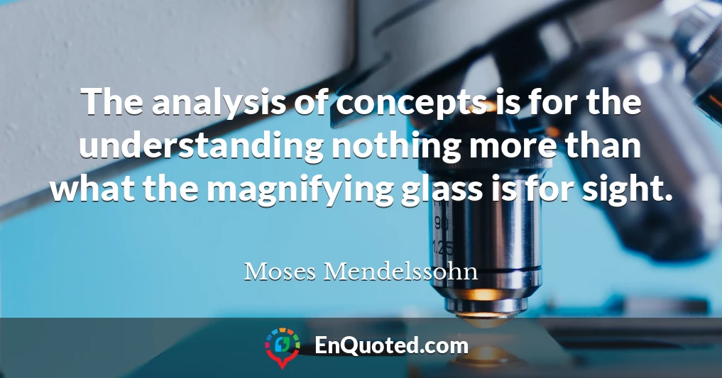 The analysis of concepts is for the understanding nothing more than what the magnifying glass is for sight.