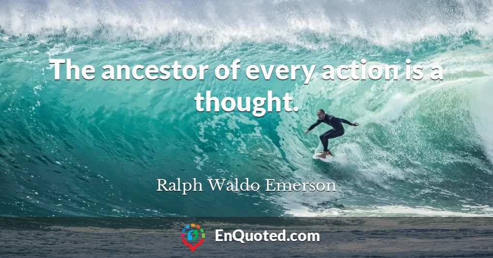 The ancestor of every action is a thought.