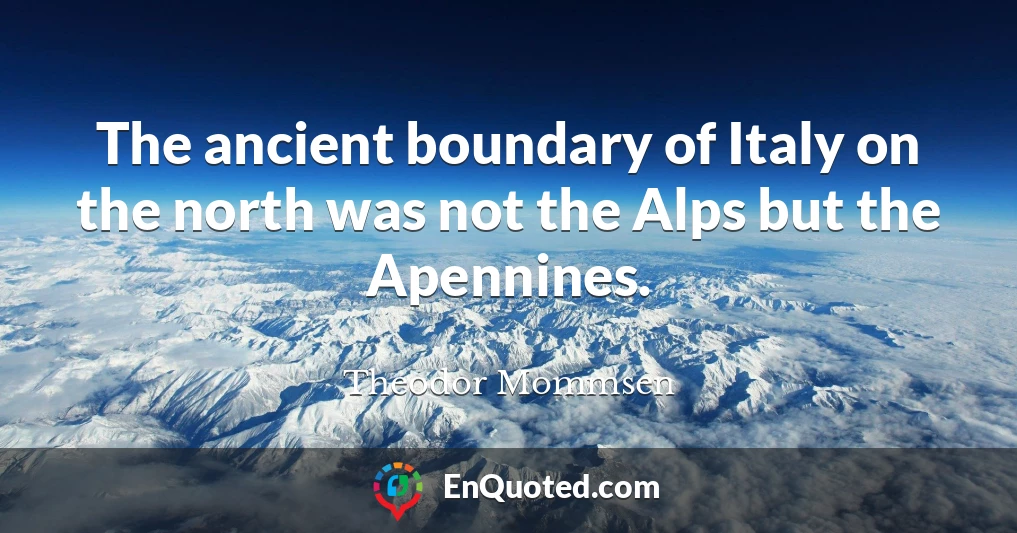 The ancient boundary of Italy on the north was not the Alps but the Apennines.