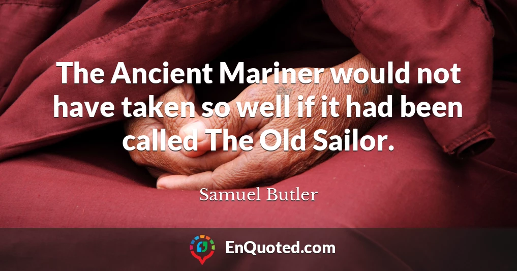 The Ancient Mariner would not have taken so well if it had been called The Old Sailor.