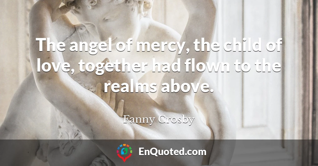 The angel of mercy, the child of love, together had flown to the realms above.