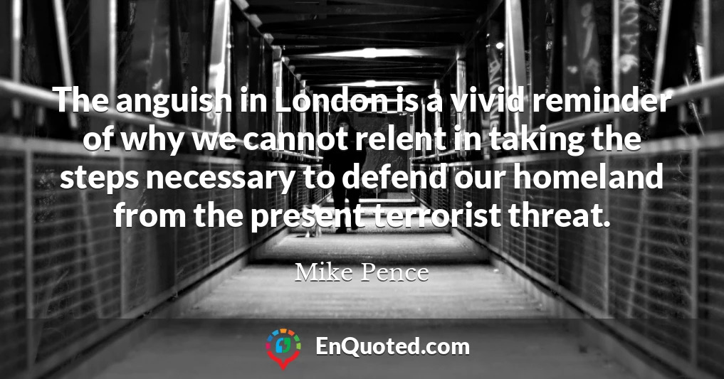 The anguish in London is a vivid reminder of why we cannot relent in taking the steps necessary to defend our homeland from the present terrorist threat.