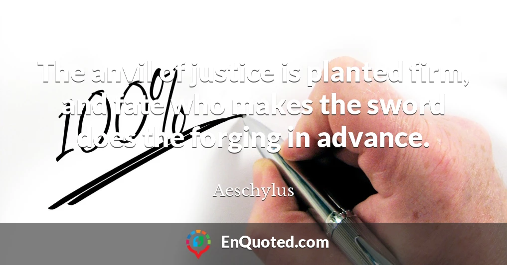 The anvil of justice is planted firm, and fate who makes the sword does the forging in advance.