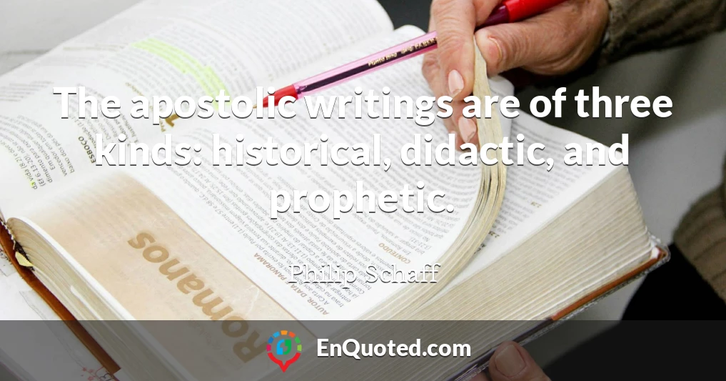 The apostolic writings are of three kinds: historical, didactic, and prophetic.