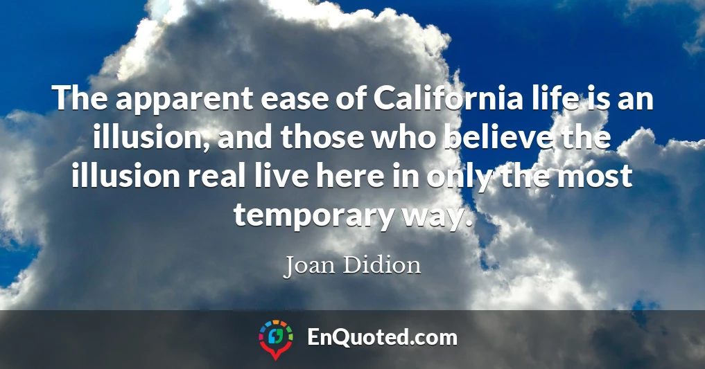 The apparent ease of California life is an illusion, and those who believe the illusion real live here in only the most temporary way.