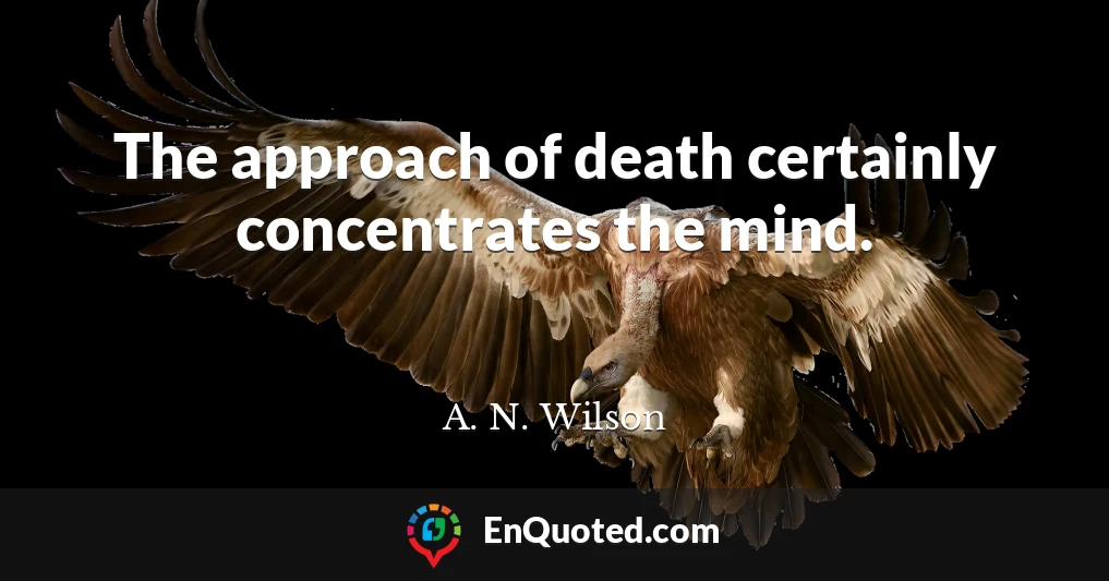 The approach of death certainly concentrates the mind.